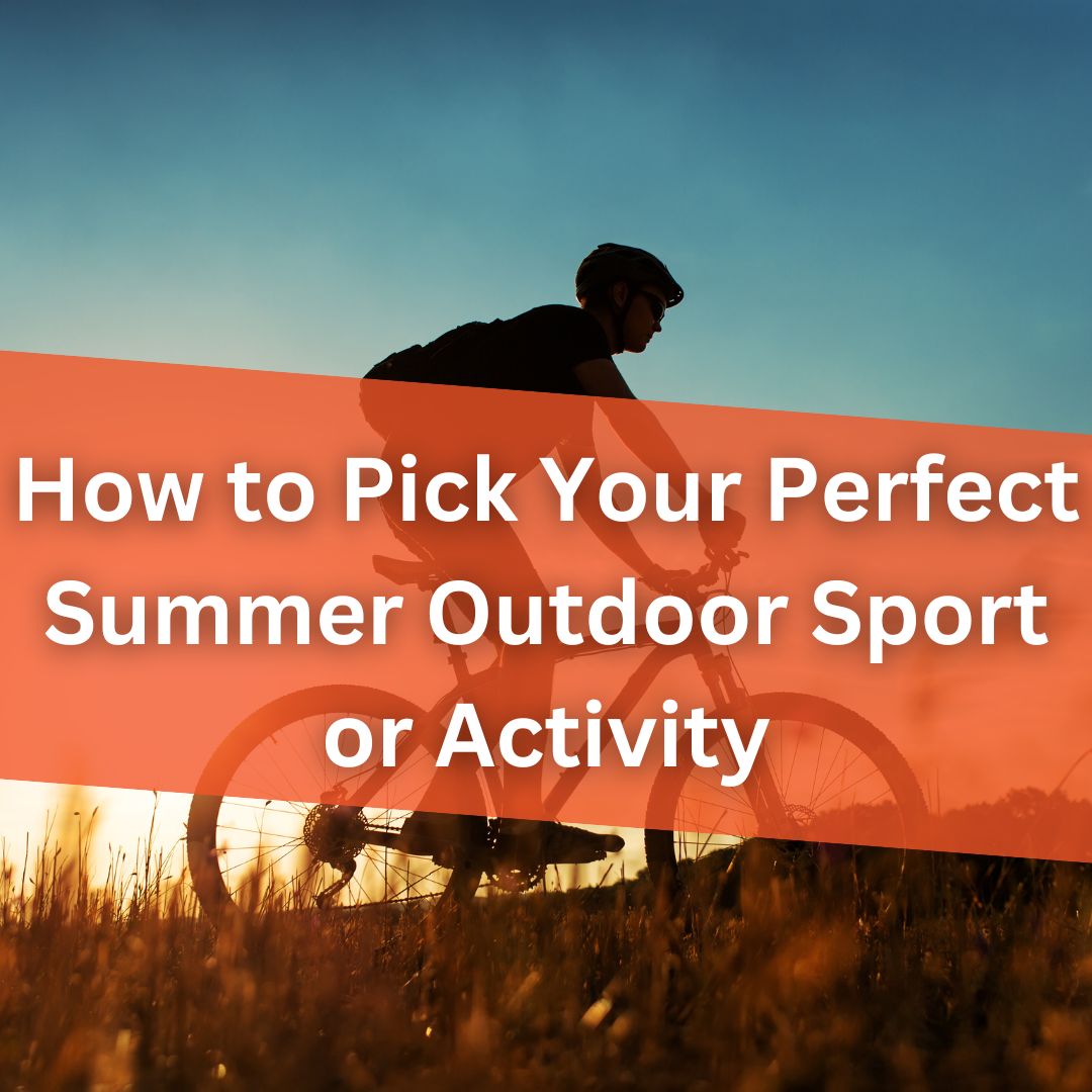 How to Pick Your Perfect Summer Outdoor Sport or Activity