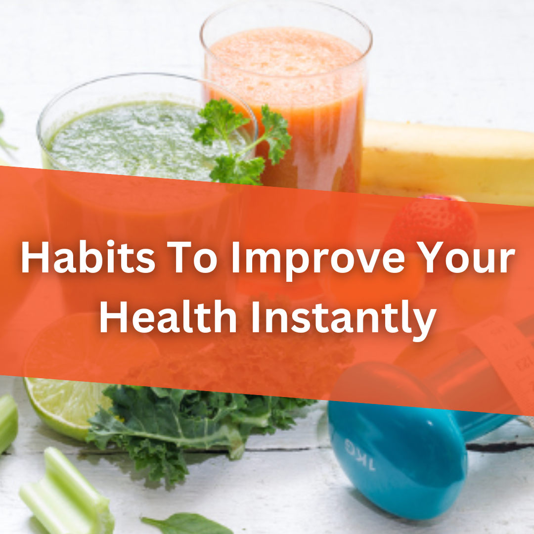 Habits To Improve Your Health Instantly